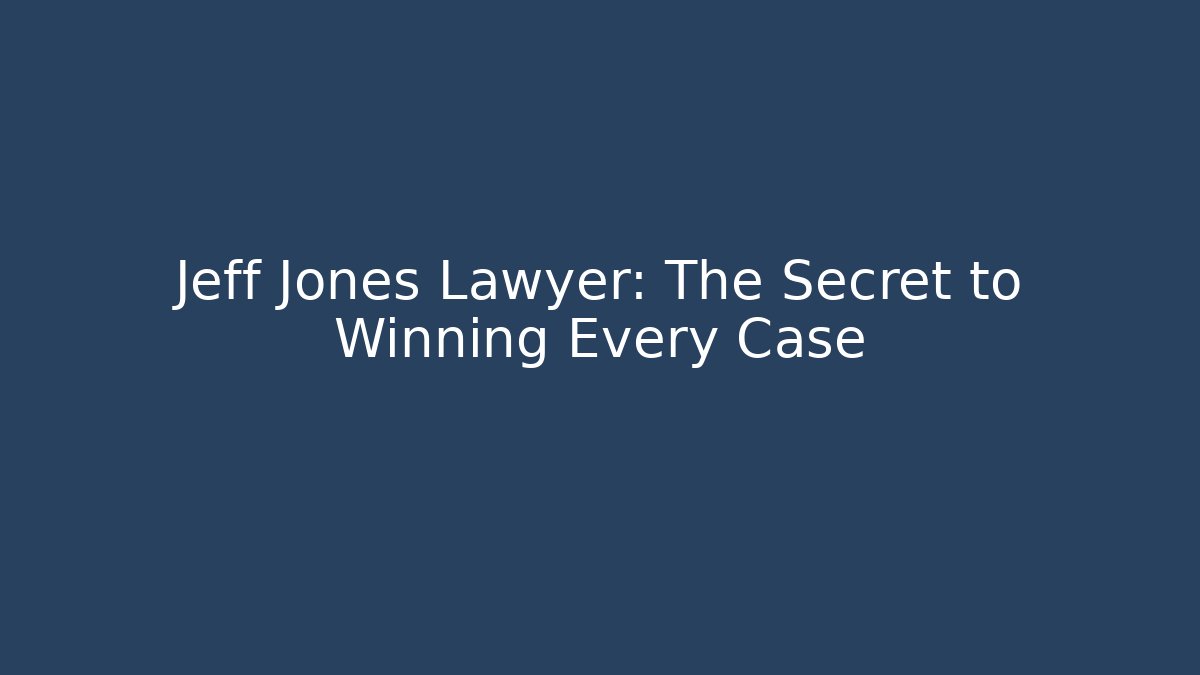 Jeff Jones Lawyer: The Secret to Winning Every Case
