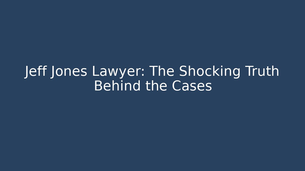 Jeff Jones Lawyer: The Shocking Truth Behind the Cases