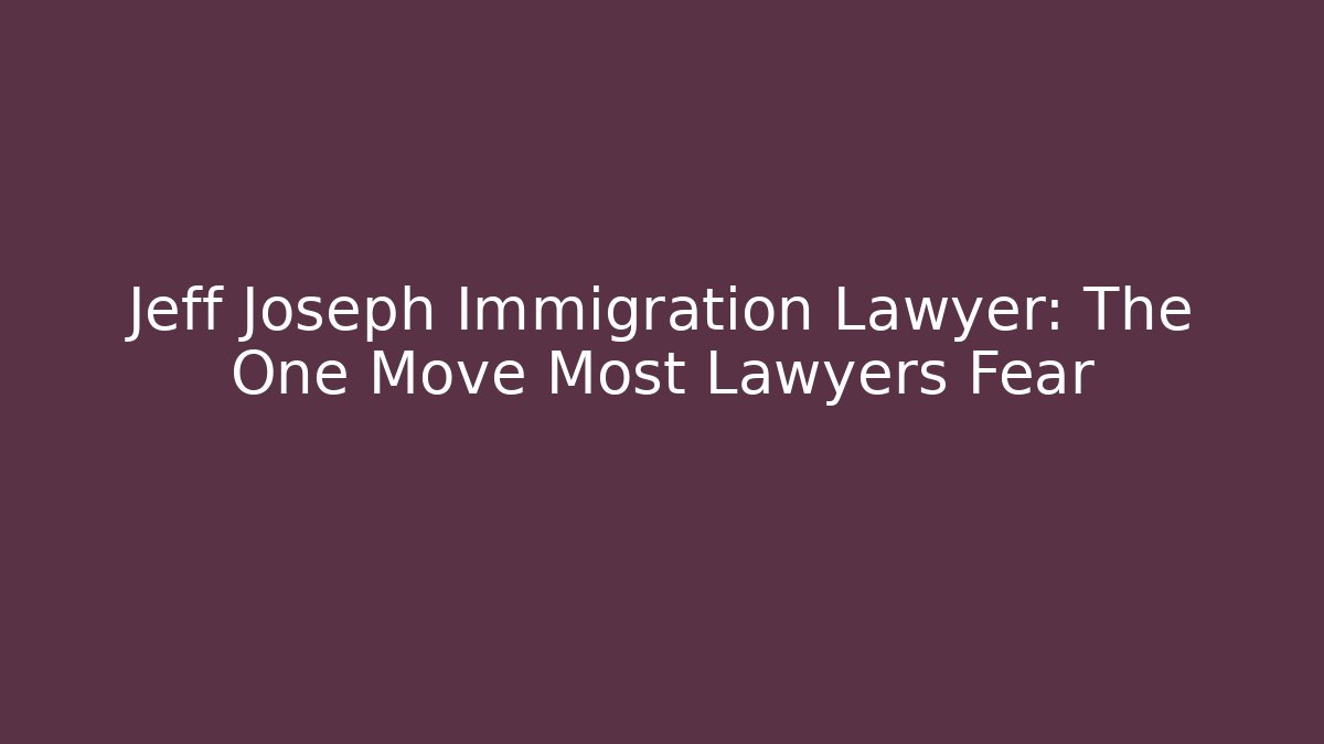 Jeff Joseph Immigration Lawyer: The One Move Most Lawyers Fear