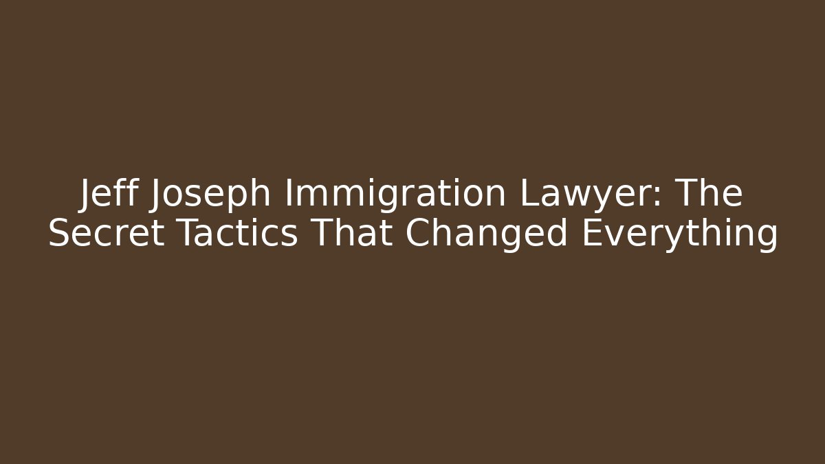 Jeff Joseph Immigration Lawyer: The Secret Tactics That Changed Everything - WealthxGroup