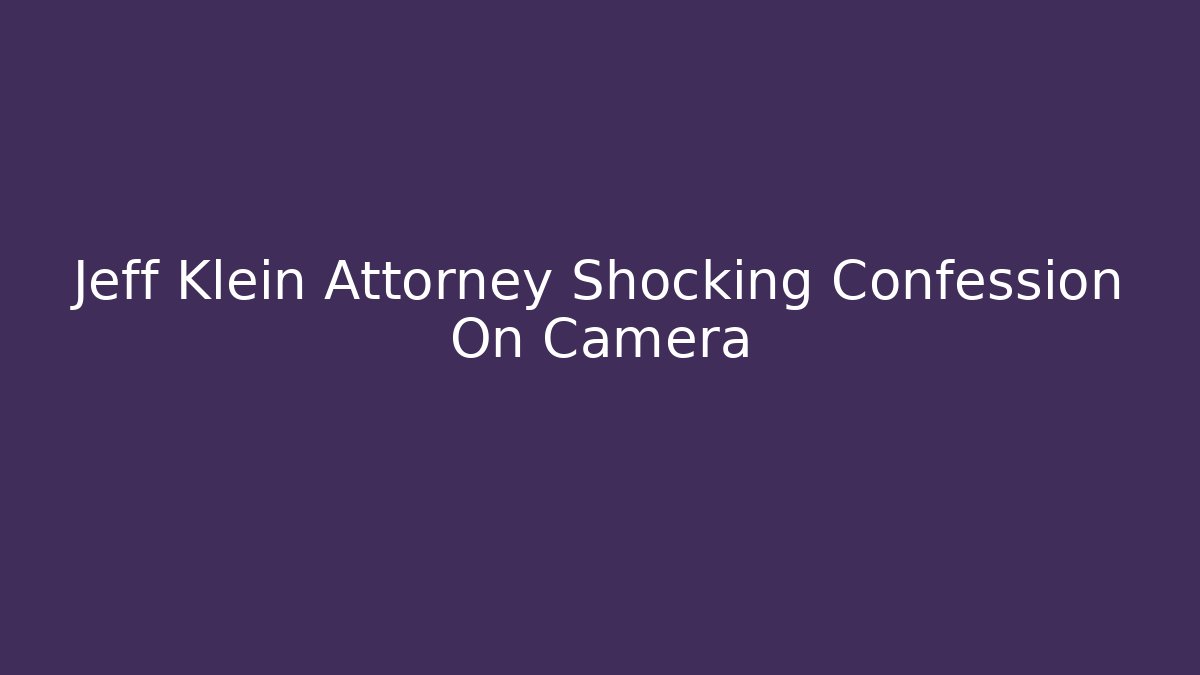 Jeff Klein Attorney Shocking Confession On Camera