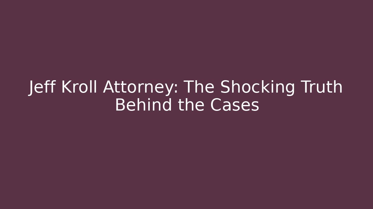 Jeff Kroll Attorney: The Shocking Truth Behind the Cases - WealthxGroup