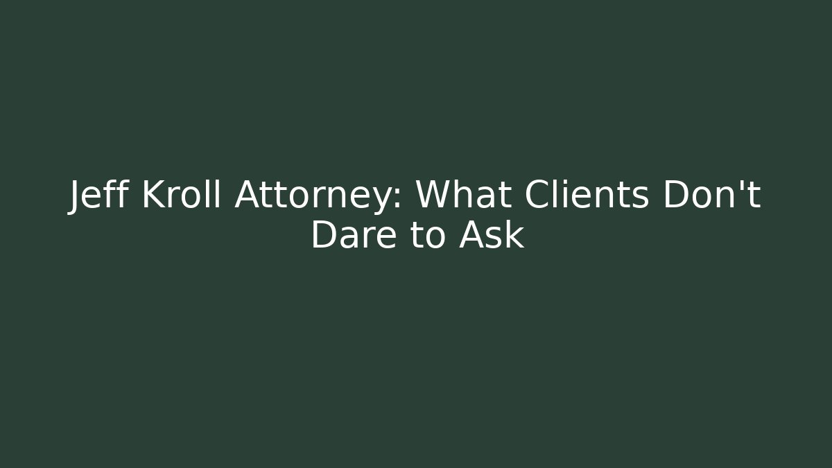 Jeff Kroll Attorney: What Clients Don’t Dare to Ask