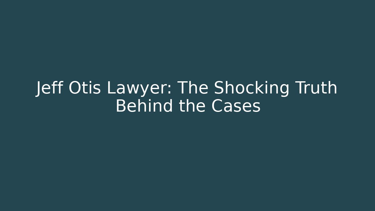 Jeff Otis Lawyer: The Shocking Truth Behind the Cases