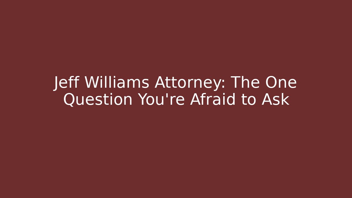 Jeff Williams Attorney: The One Question You're Afraid to Ask
