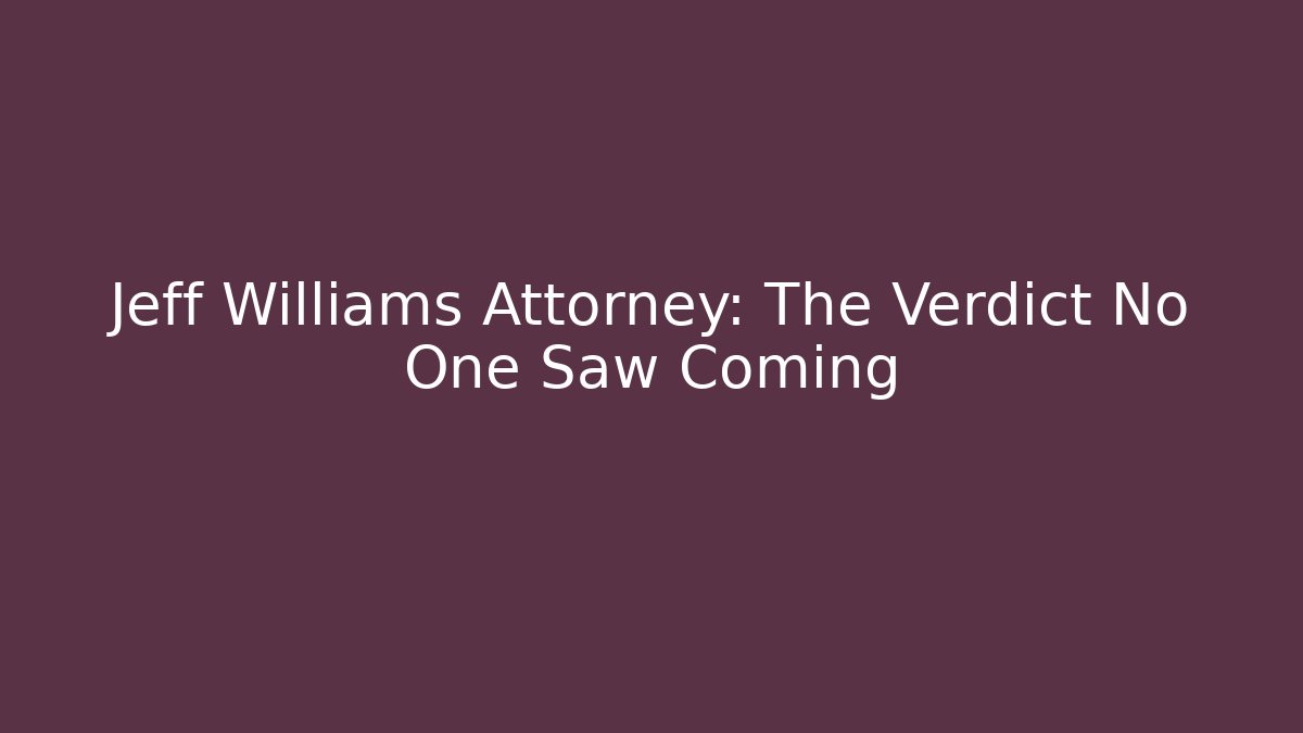 Jeff Williams Attorney: The Verdict No One Saw Coming