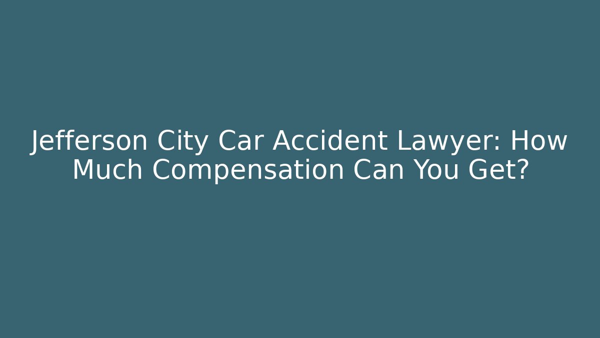 Jefferson City Car Accident Lawyer: How Much Compensation Can You Get? - WealthxGroup