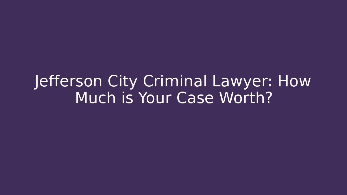 Jefferson City Criminal Lawyer: How Much is Your Case Worth?