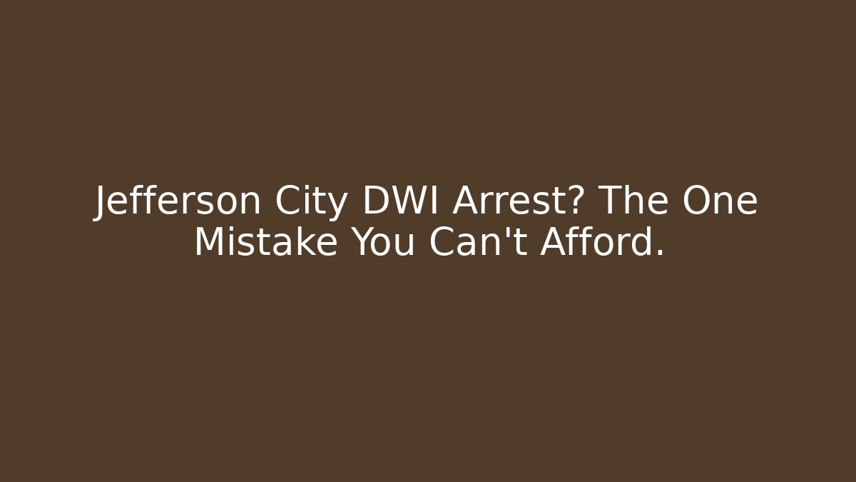 Jefferson City DWI Arrest? The One Mistake You Can't Afford.