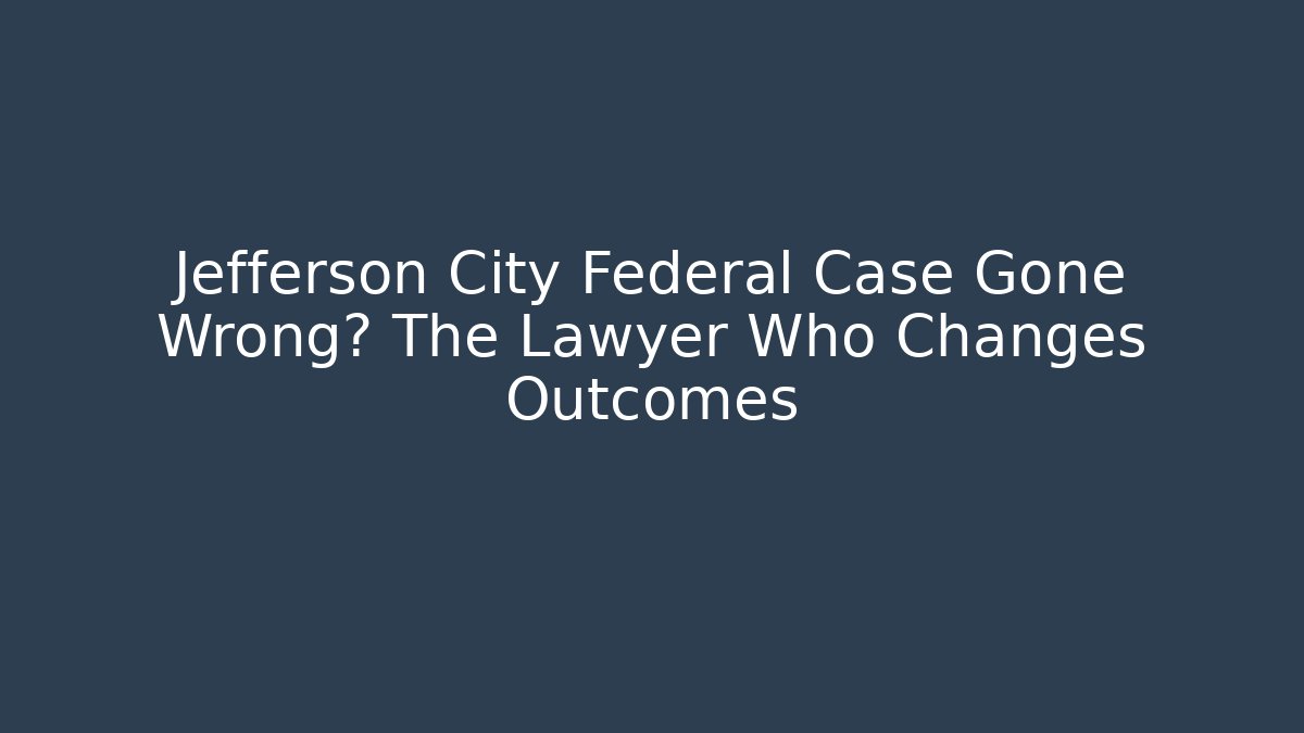 Jefferson City Federal Case Gone Wrong? The Lawyer Who Changes Outcomes