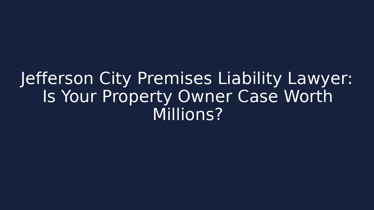 Jefferson City Premises Liability Lawyer: Is Your Property Owner Case Worth Millions?