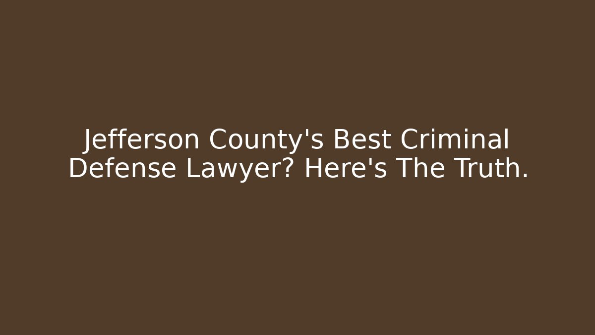 Jefferson County's Best Criminal Defense Lawyer? Here's The Truth.