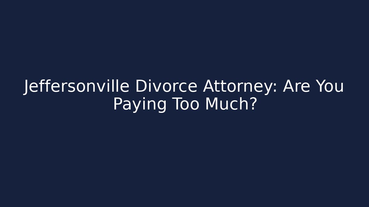 Jeffersonville Divorce Attorney: Are You Paying Too Much?