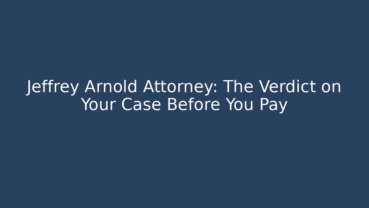 Jeffrey Arnold Attorney: The Verdict on Your Case Before You Pay