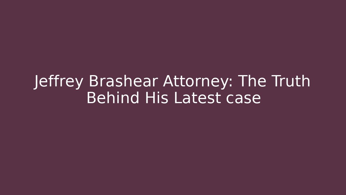 Jeffrey Brashear Attorney: The Truth Behind His Latest case - WealthxGroup
