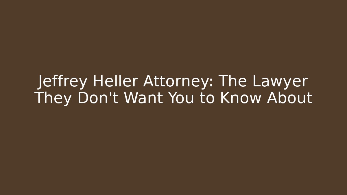 Jeffrey Heller Attorney: The Lawyer They Don’t Want You to Know About