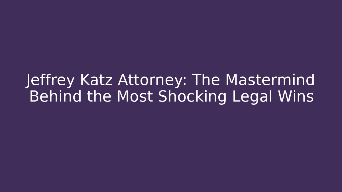 Jeffrey Katz Attorney: The Mastermind Behind the Most Shocking Legal Wins