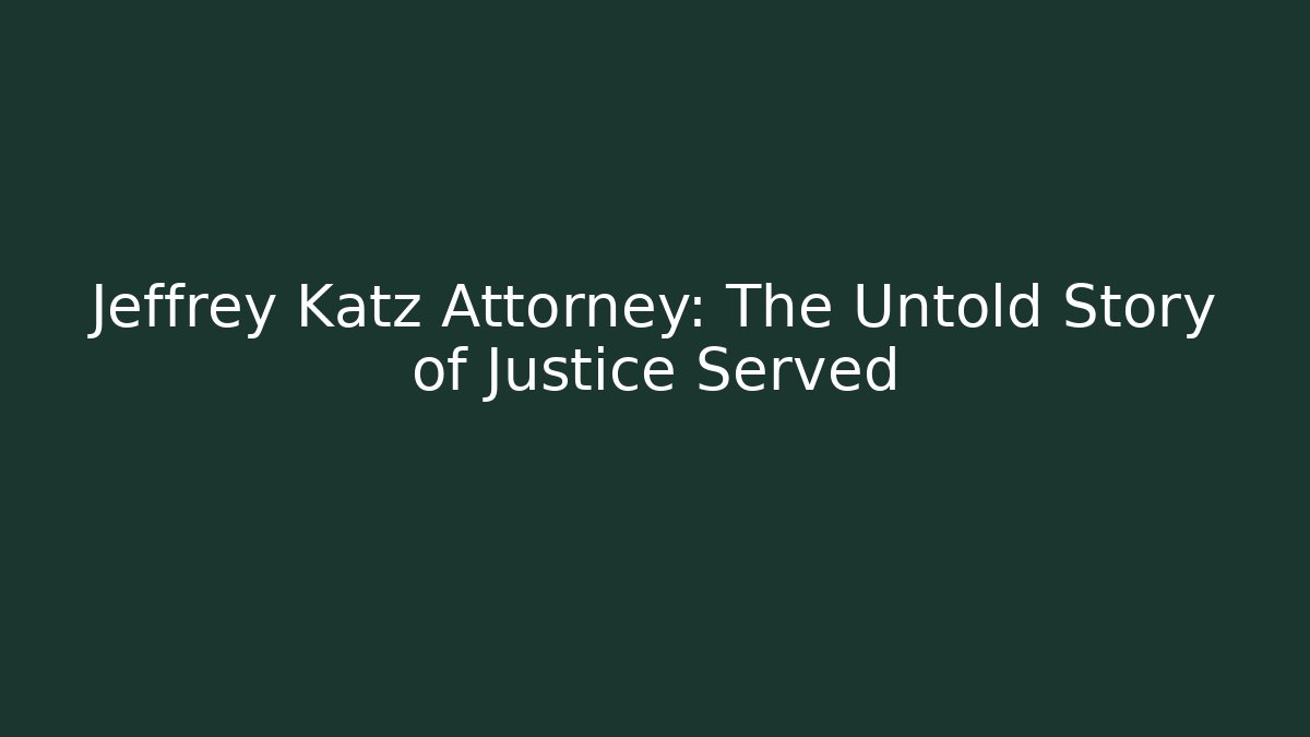 Jeffrey Katz Attorney: The Untold Story of Justice Served