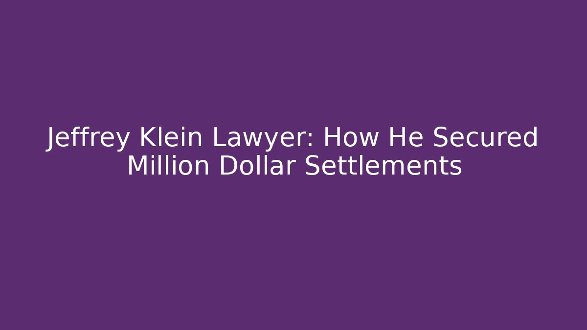 Jeffrey Klein Lawyer: How He Secured Million Dollar Settlements - WealthxGroup