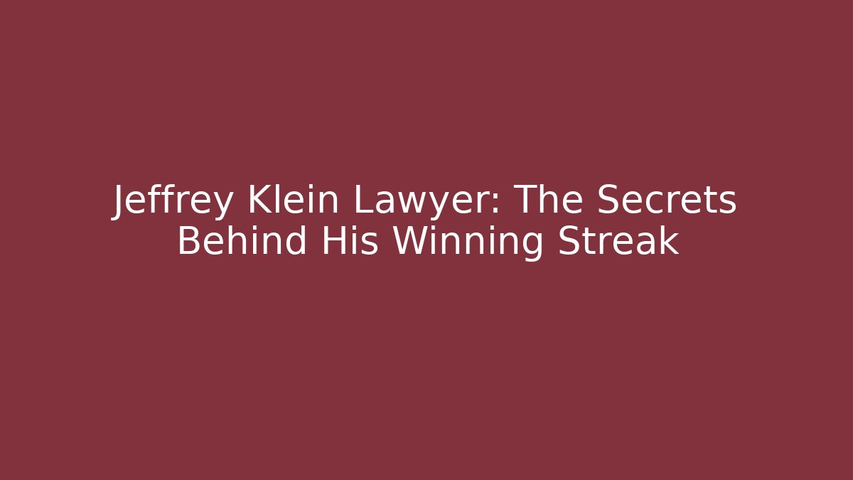 Jeffrey Klein Lawyer: The Secrets Behind His Winning Streak