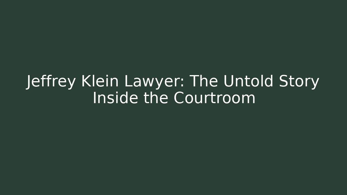 Jeffrey Klein Lawyer: The Untold Story Inside the Courtroom