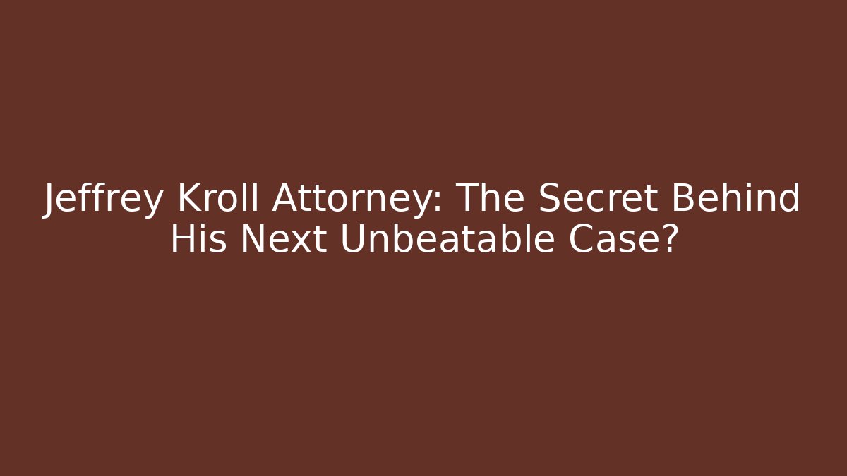 Jeffrey Kroll Attorney: The Secret Behind His Next Unbeatable Case?