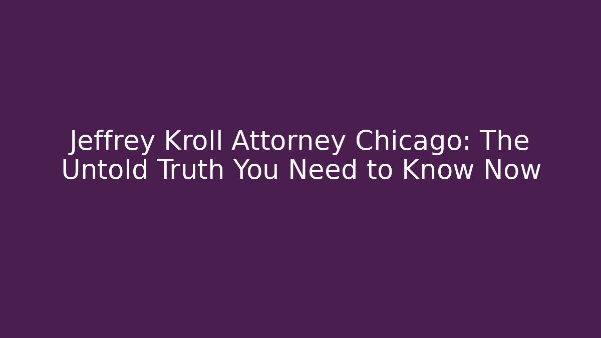 Jeffrey Kroll Attorney Chicago: The Untold Truth You Need to Know Now