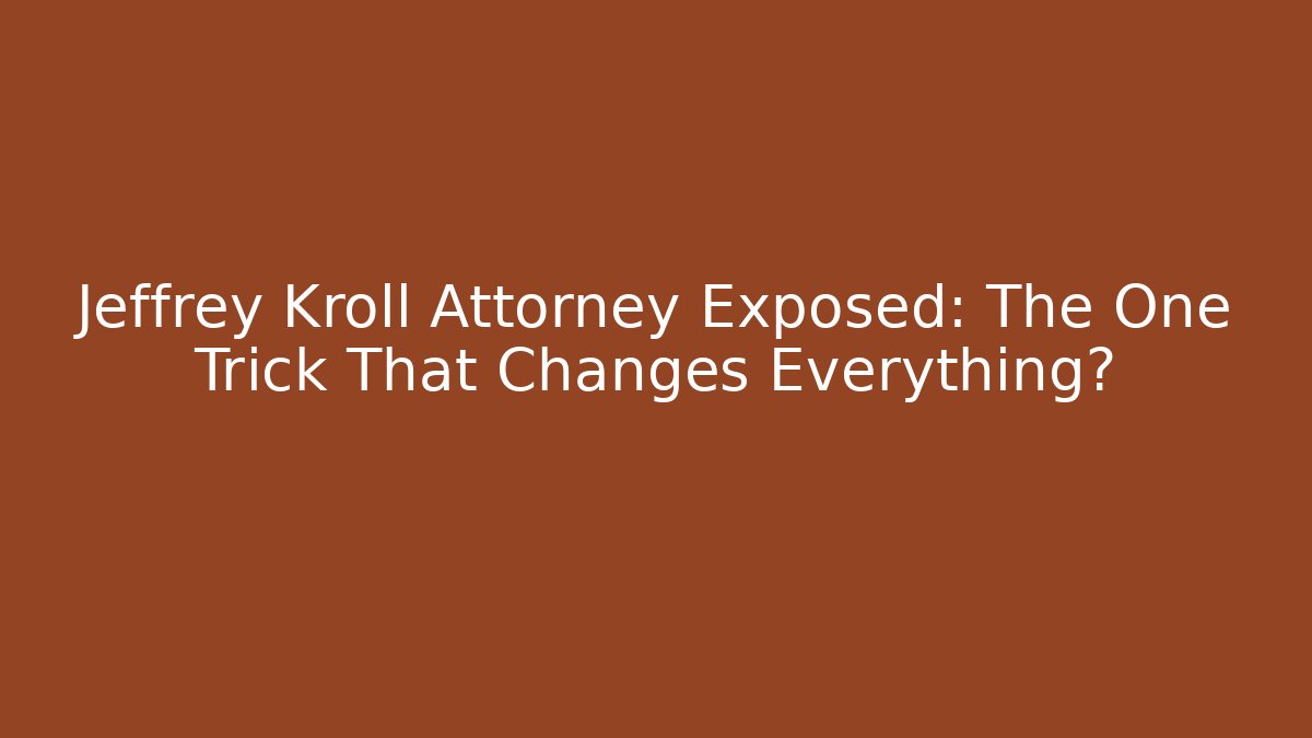 Jeffrey Kroll Attorney Exposed: The One Trick That Changes Everything?