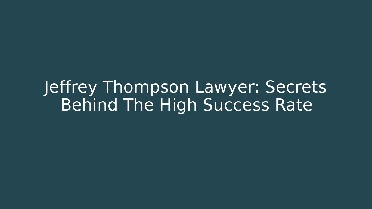 Jeffrey Thompson Lawyer: Secrets Behind The High Success Rate
