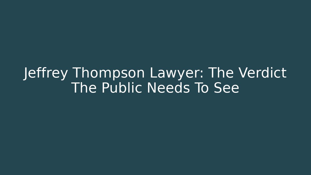 Jeffrey Thompson Lawyer: The Verdict The Public Needs To See