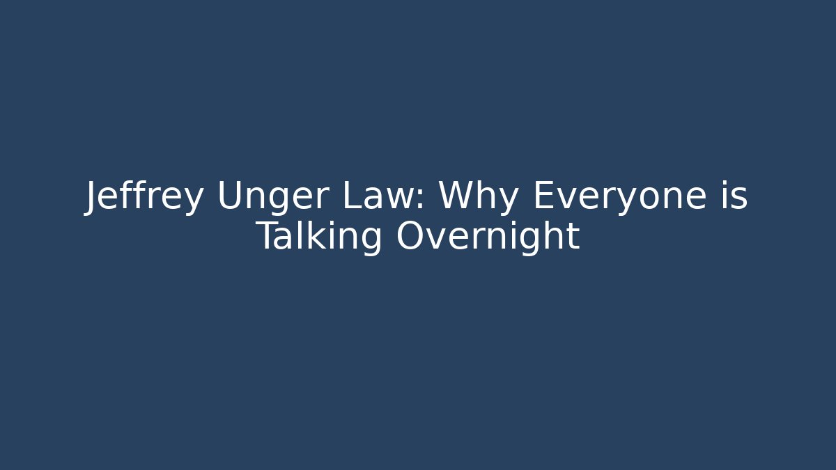 Jeffrey Unger Law: Why Everyone is Talking Overnight - WealthxGroup