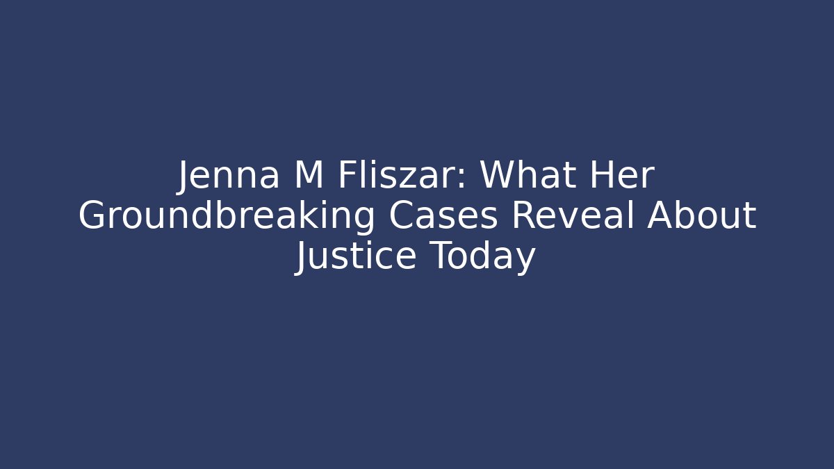 Jenna M Fliszar: What Her Groundbreaking Cases Reveal About Justice Today