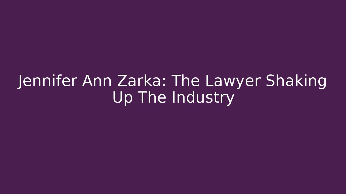 Jennifer Ann Zarka: The Lawyer Shaking Up The Industry