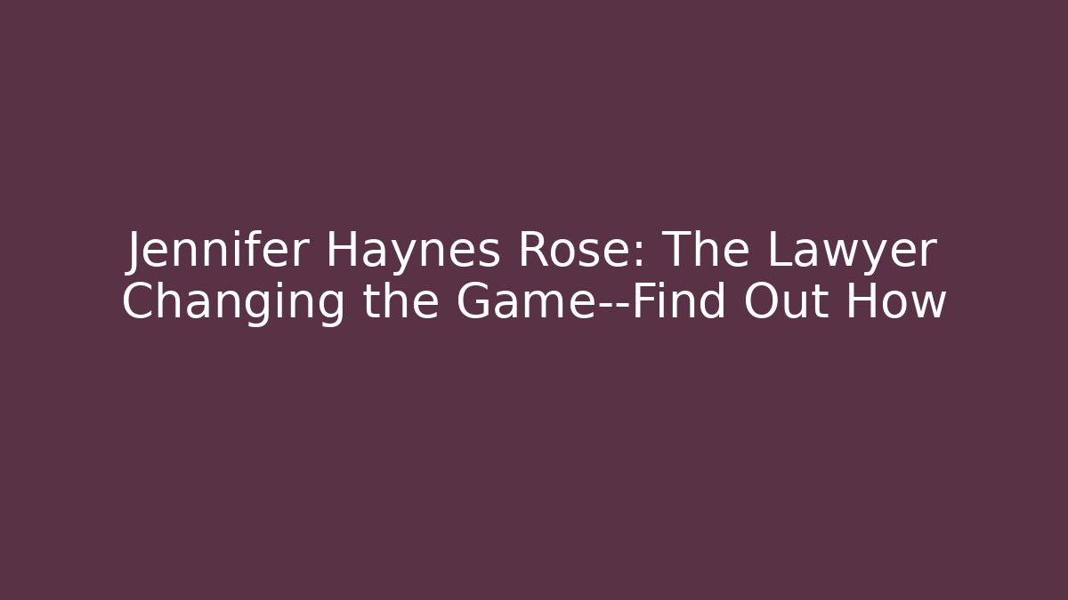 Jennifer Haynes Rose: The Lawyer Changing the Game—Find Out How
