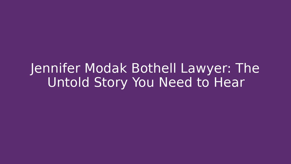 Jennifer Modak Bothell Lawyer: The Untold Story You Need to Hear