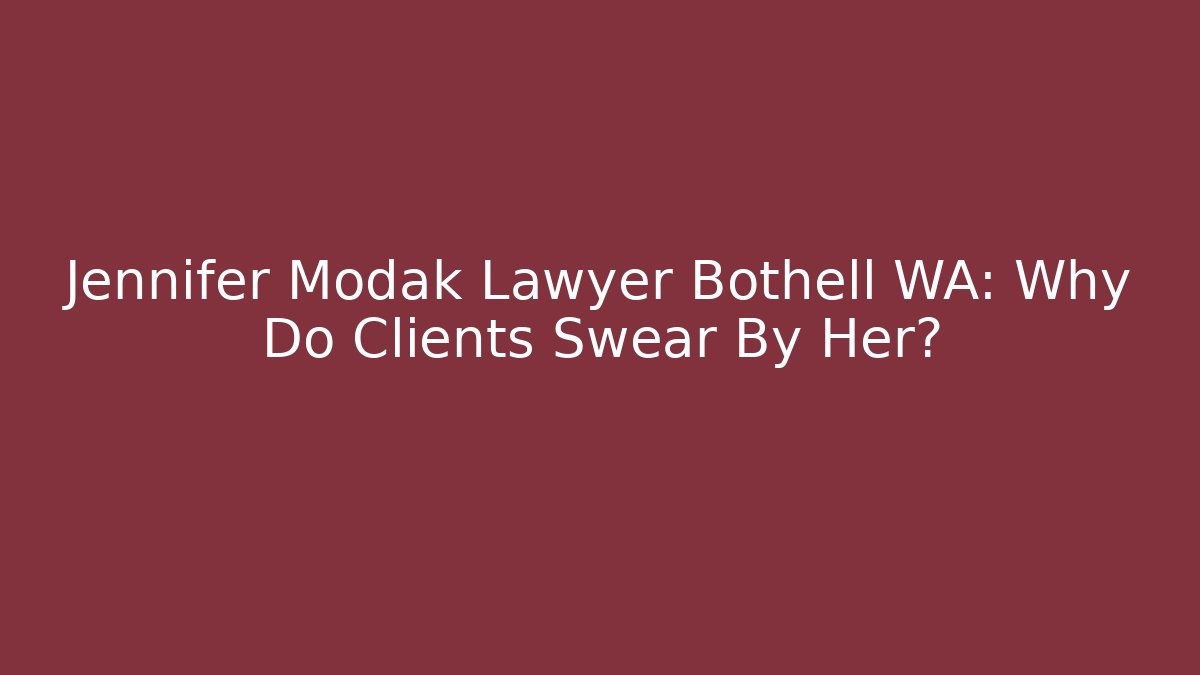 Jennifer Modak Lawyer Bothell WA: Why Do Clients Swear By Her?