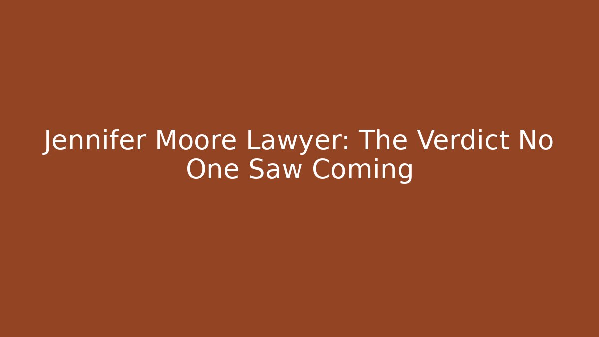 Jennifer Moore Lawyer: The Verdict No One Saw Coming