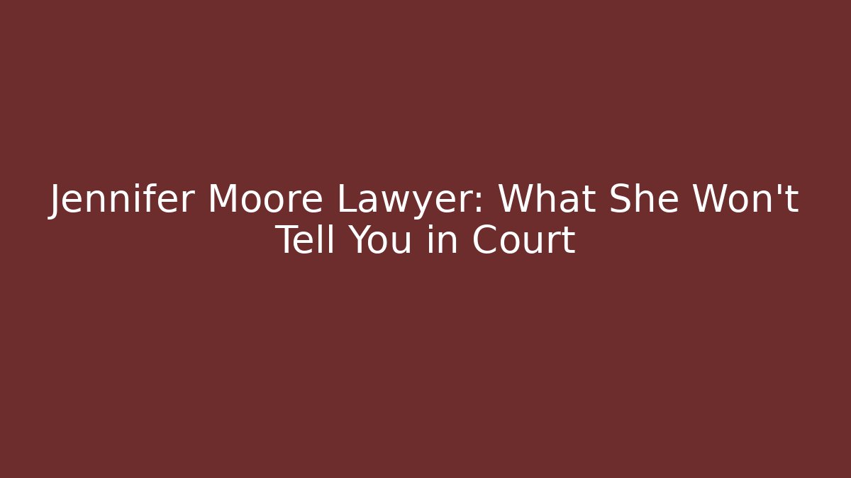 Jennifer Moore Lawyer: What She Won't Tell You in Court