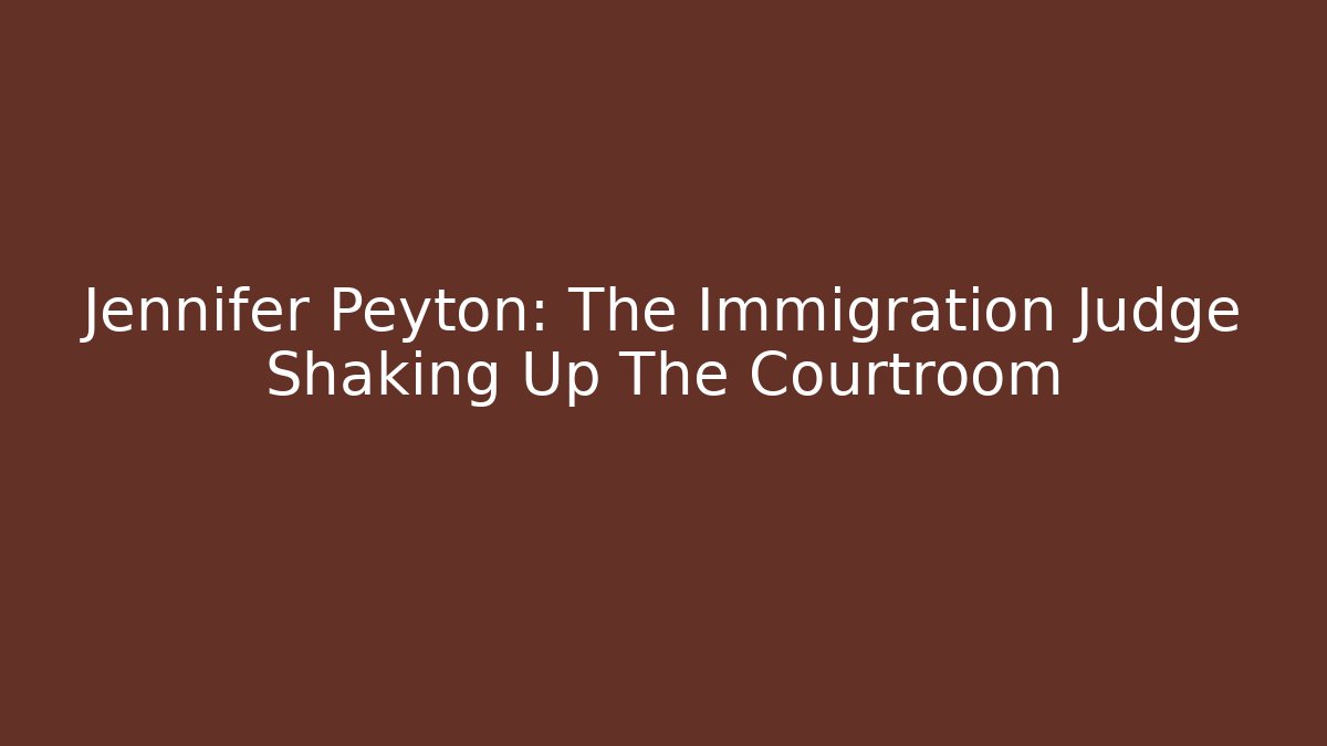 Jennifer Peyton: The Immigration Judge Shaking Up The Courtroom - WealthxGroup