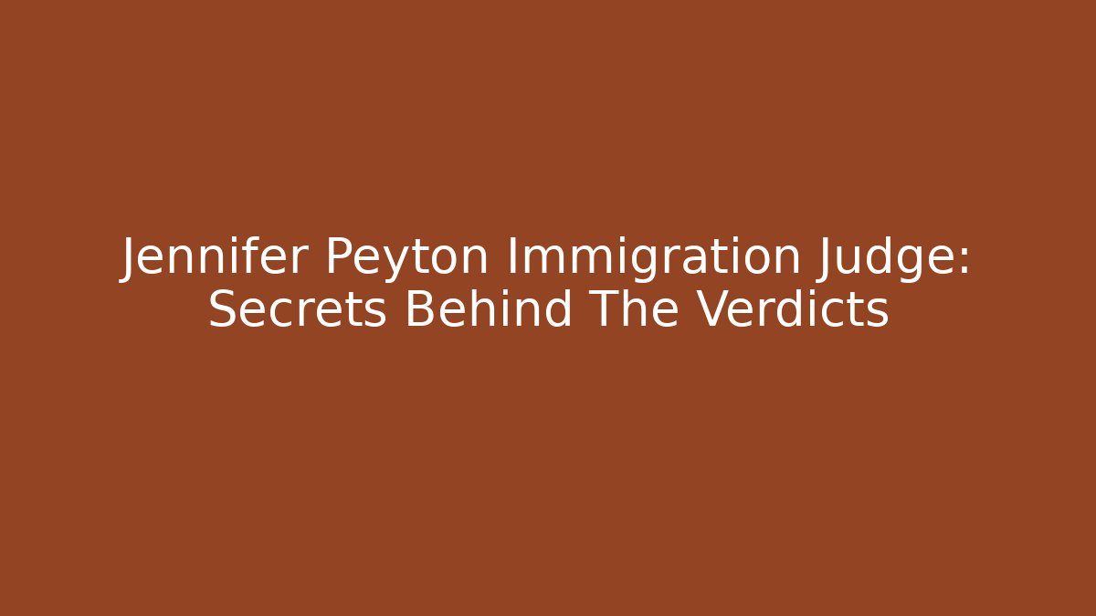 Jennifer Peyton Immigration Judge: Secrets Behind The Verdicts