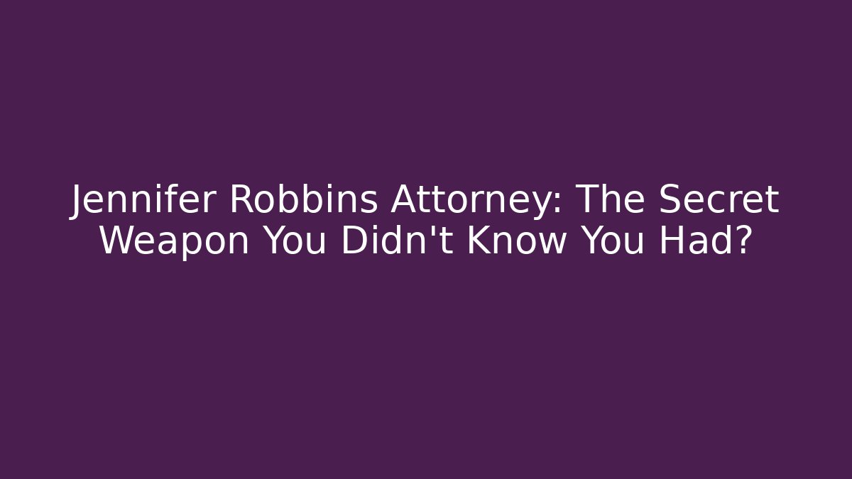 Jennifer Robbins Attorney: The Secret Weapon You Didn't Know You Had?