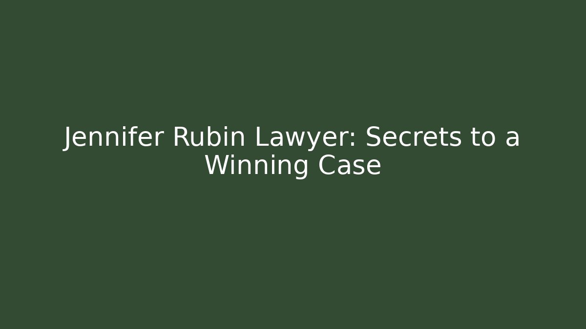 Jennifer Rubin Lawyer: Secrets to a Winning Case
