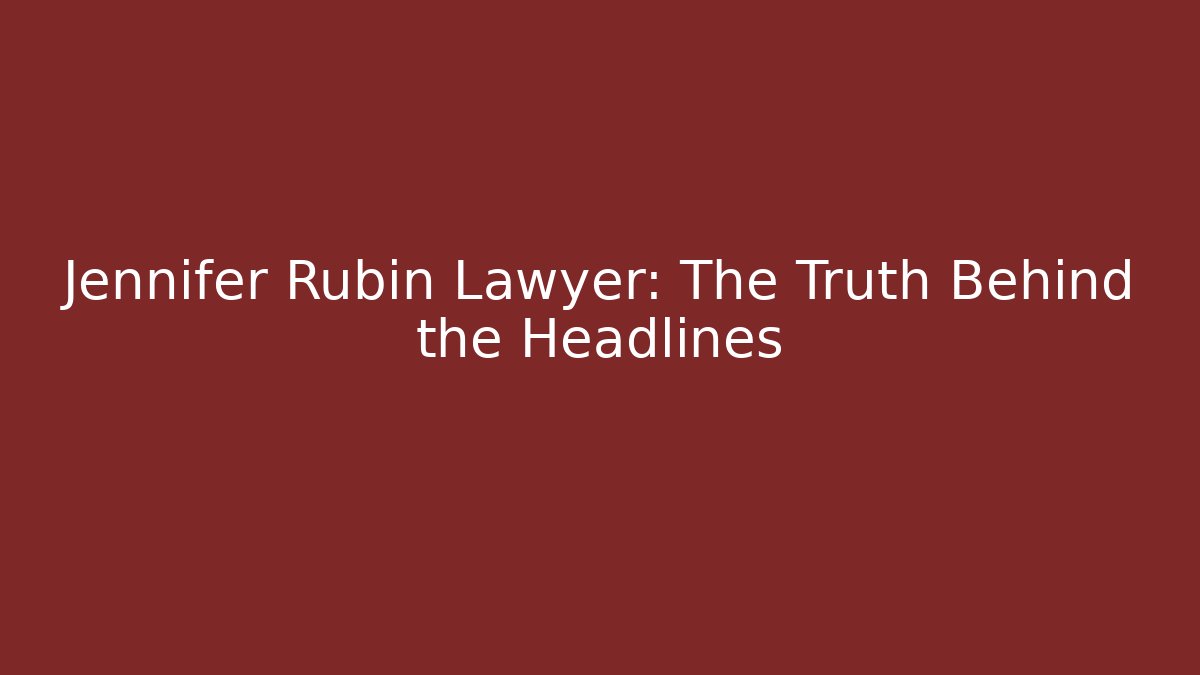 Jennifer Rubin Lawyer: The Truth Behind the Headlines