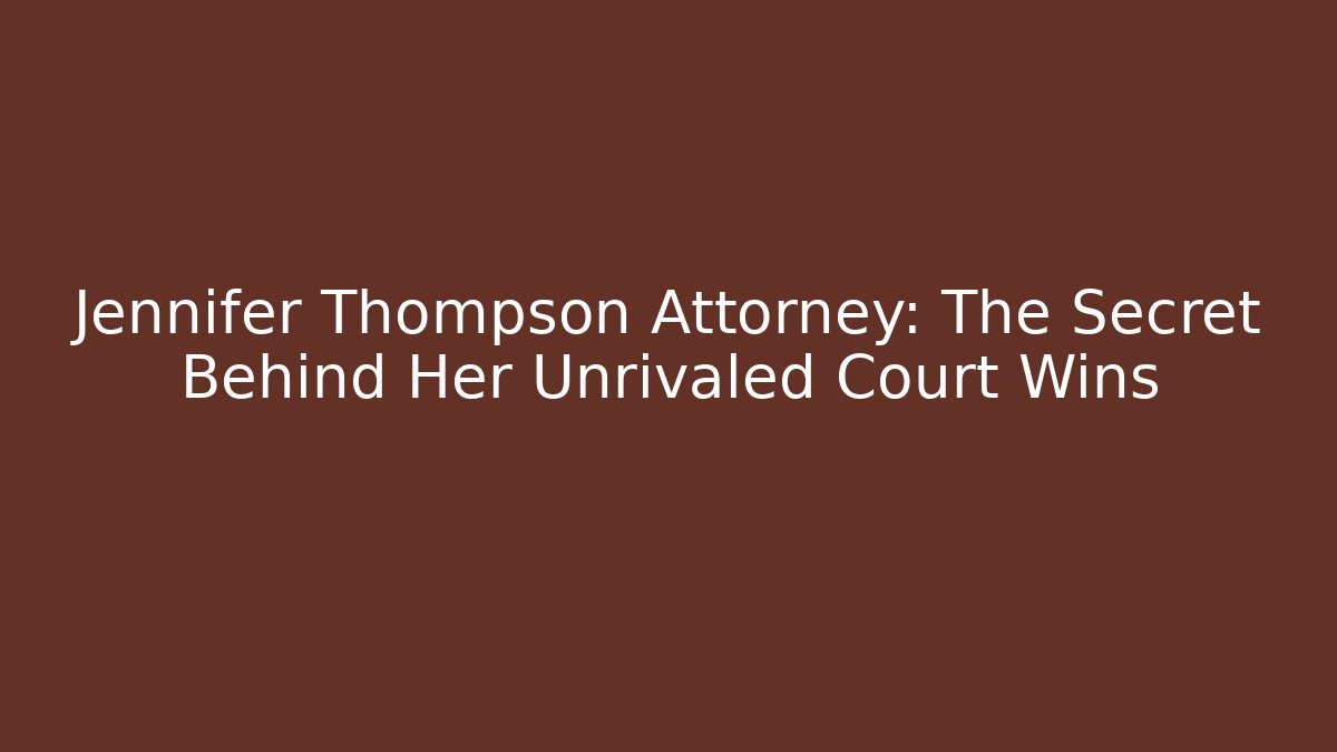 Jennifer Thompson Attorney: The Secret Behind Her Unrivaled Court Wins