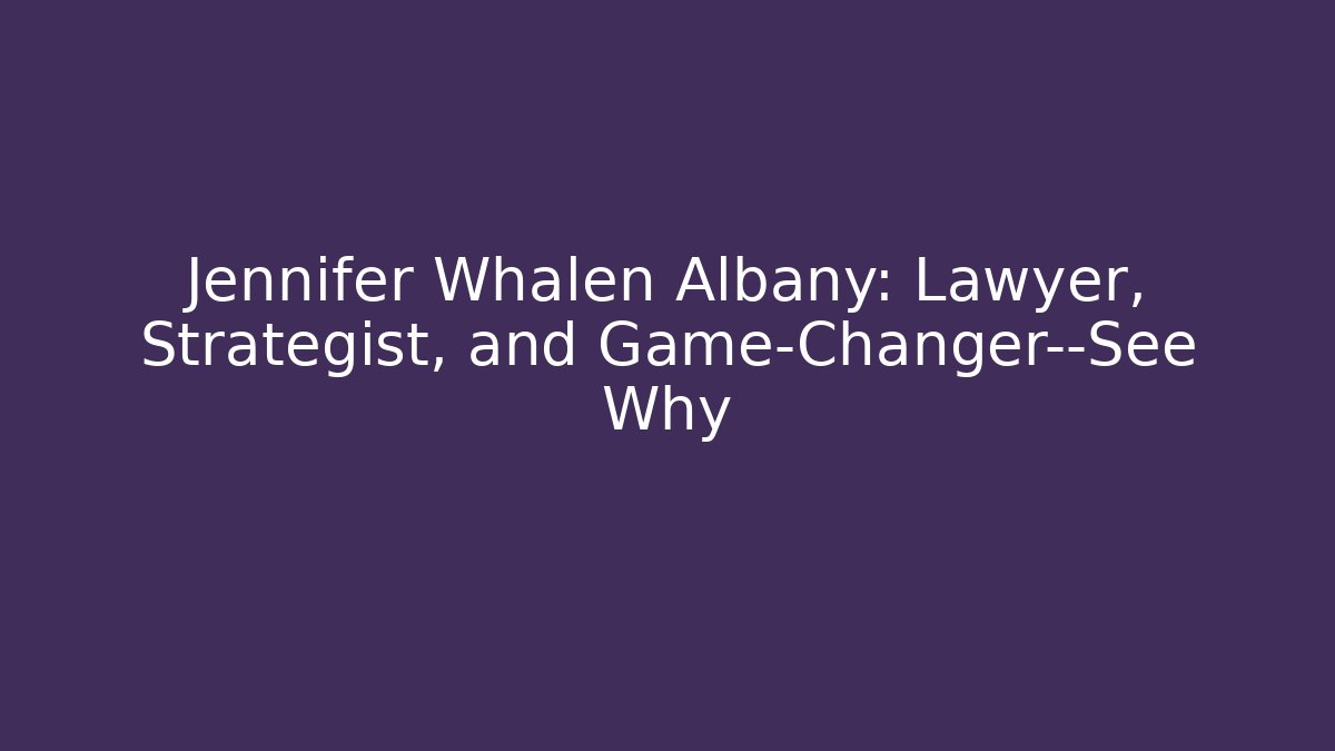 Jennifer Whalen Albany: Lawyer, Strategist, and Game-Changer—See Why