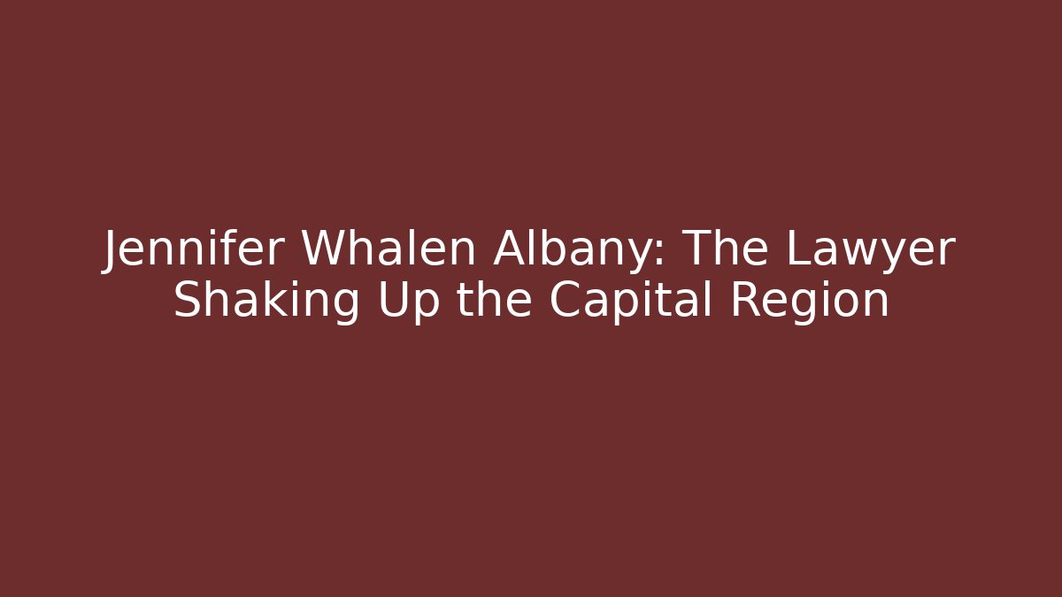 Jennifer Whalen Albany: The Lawyer Shaking Up the Capital Region