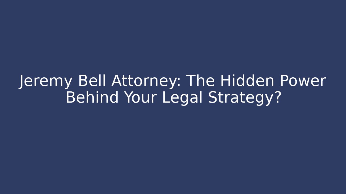 Jeremy Bell Attorney: The Hidden Power Behind Your Legal Strategy?
