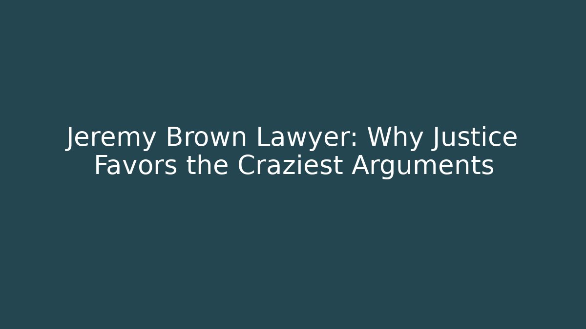 Jeremy Brown Lawyer: Why Justice Favors the Craziest Arguments