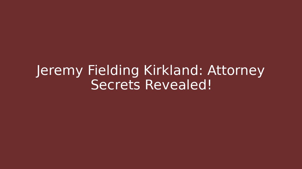 Jeremy Fielding Kirkland: Attorney Secrets Revealed!