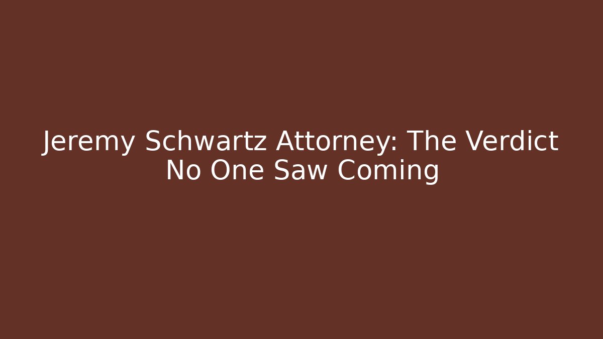 Jeremy Schwartz Attorney: The Verdict No One Saw Coming